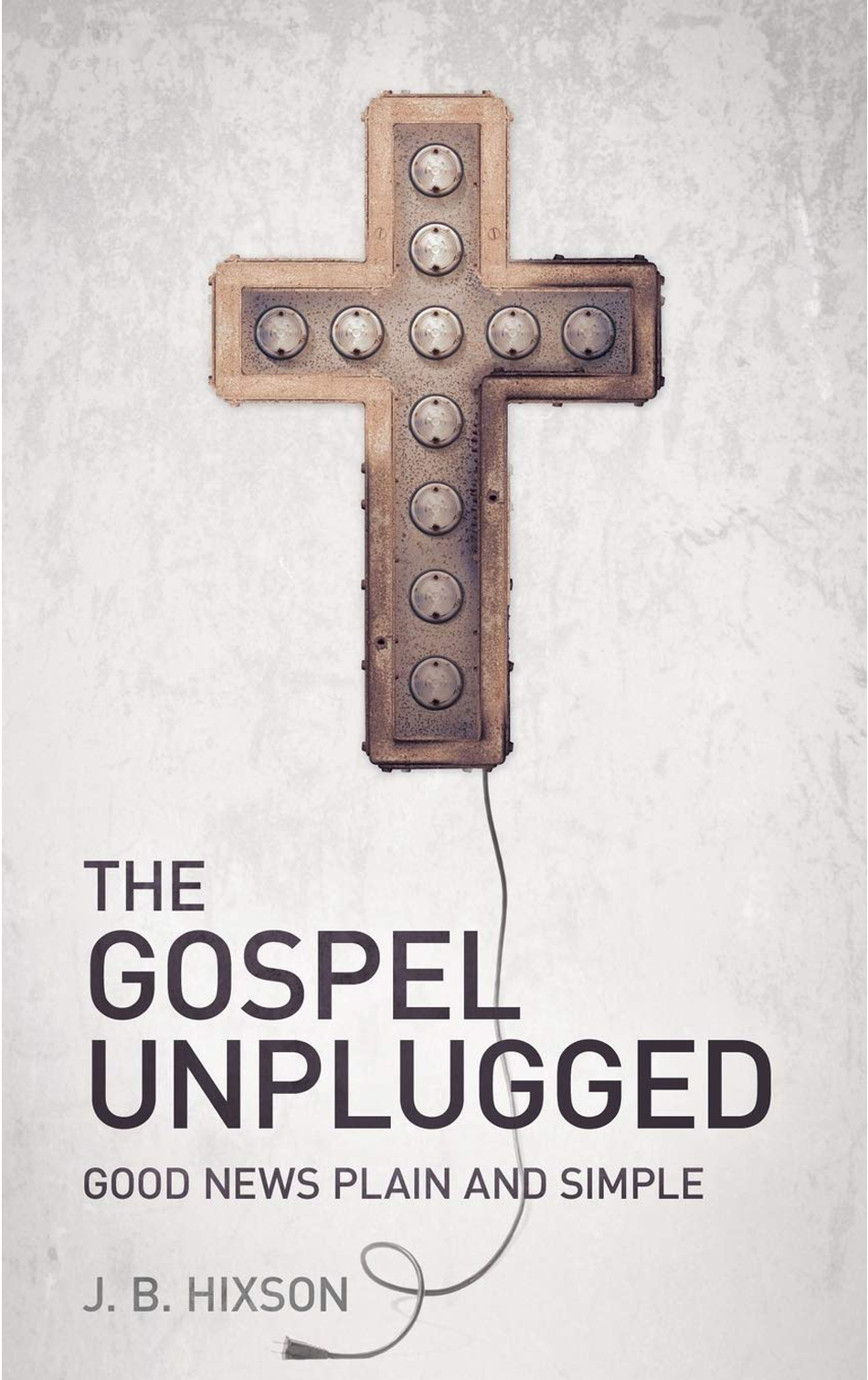 The Gospel Unplugged by
   J. B. Hixson, Dr.