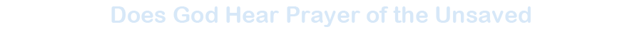 Does God Hear Prayer of the Unsaved